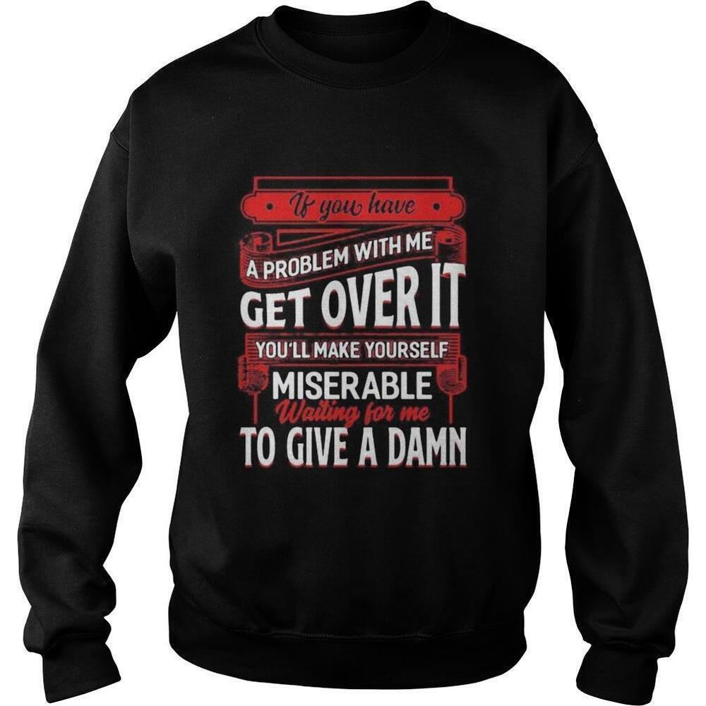 If You Have A Problem With Me Get Over It Sweatshirt